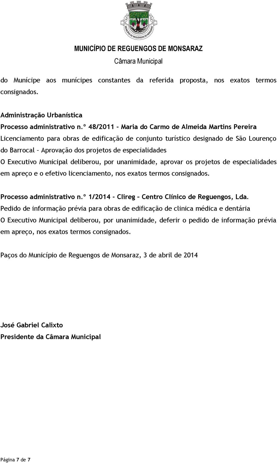 Executivo Municipal deliberou, por unanimidade, aprovar os projetos de especialidades em apreço e o efetivo licenciamento, nos exatos termos consignados. Processo administrativo n.