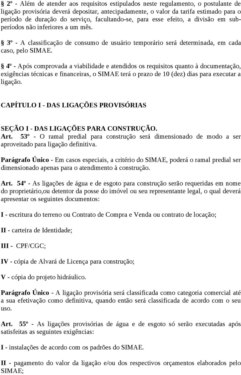 4º - Após comprovada a viabilidade e atendidos os requisitos quanto à documentação, exigências técnicas e financeiras, o SIMAE terá o prazo de 10 (dez) dias para executar a ligação.