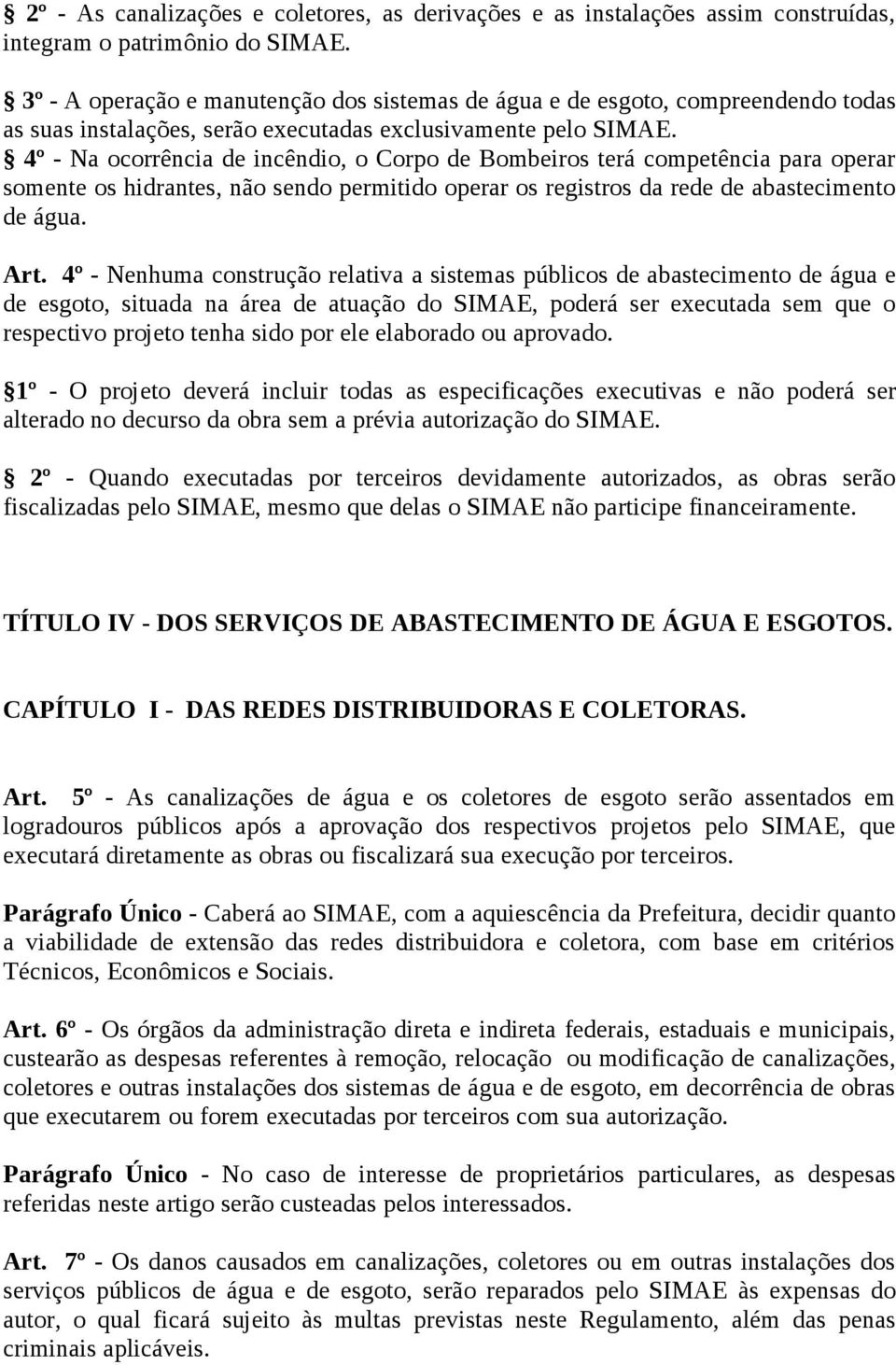 4º - Na ocorrência de incêndio, o Corpo de Bombeiros terá competência para operar somente os hidrantes, não sendo permitido operar os registros da rede de abastecimento de água. Art.