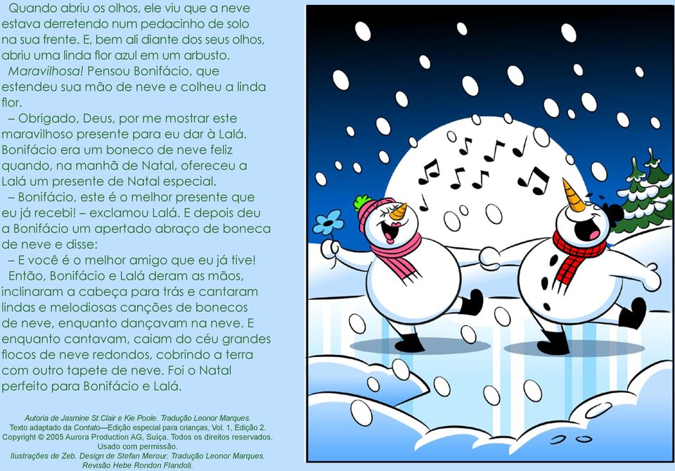 Bonifácio era um boneco de neve feliz quando, na manhã de Natal, ofereceu a Lalá um presente de Natal especial. Bonifácio, este é o melhor presente que eu já recebi! exclamou Lalá.