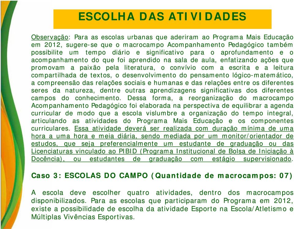 compartilhada de textos, o desenvolvimento do pensamento lógico-matemático, a compreensão das relações sociais e humanas e das relações entre os diferentes seres da natureza, dentre outras