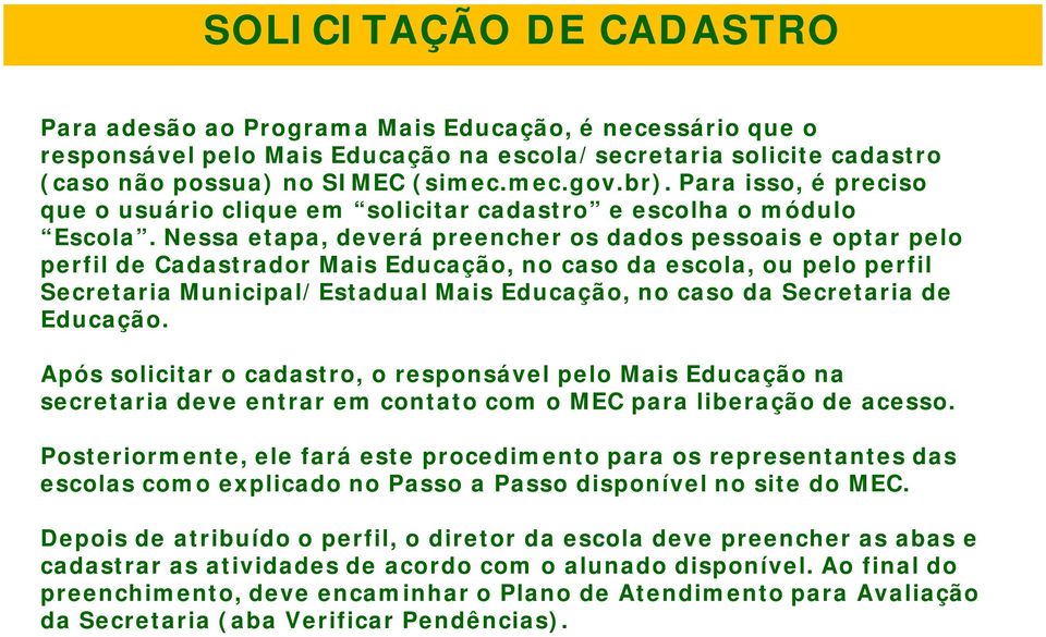 Nessa etapa, deverá preencher os dados pessoais e optar pelo perfil de Cadastrador Mais Educação, no caso da escola, ou pelo perfil Secretaria Municipal/Estadual Mais Educação, no caso da Secretaria