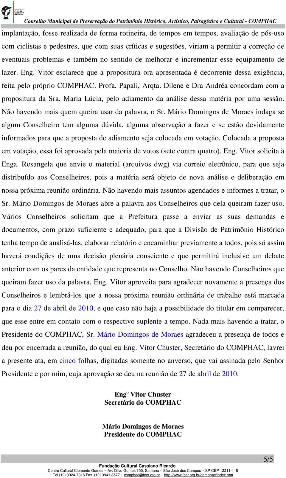 Profa. Papali, Arqta. Dilene e Dra Andréa concordam com a propositura da Sra. Maria Lúcia, pelo adiamento da análise dessa matéria por uma sessão. Não havendo mais quem queira usar da palavra, o Sr.