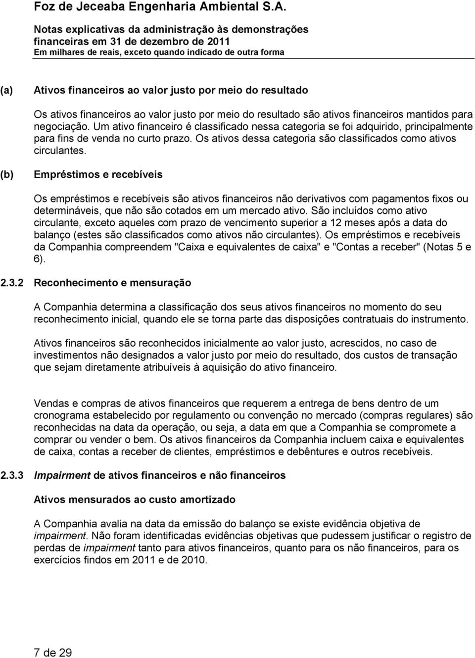 (b) Empréstimos e recebíveis Os empréstimos e recebíveis são ativos financeiros não derivativos com pagamentos fixos ou determináveis, que não são cotados em um mercado ativo.