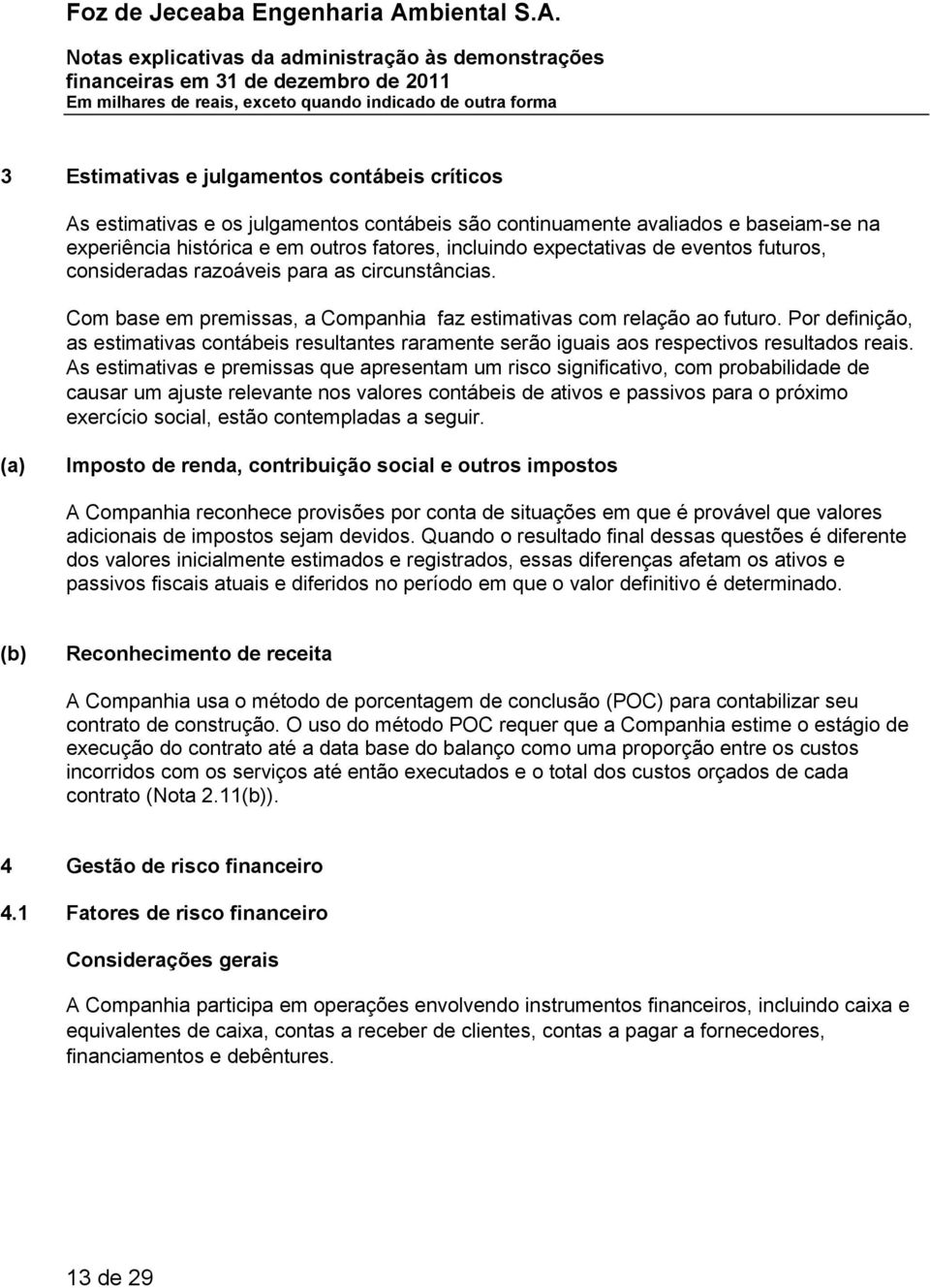 Por definição, as estimativas contábeis resultantes raramente serão iguais aos respectivos resultados reais.