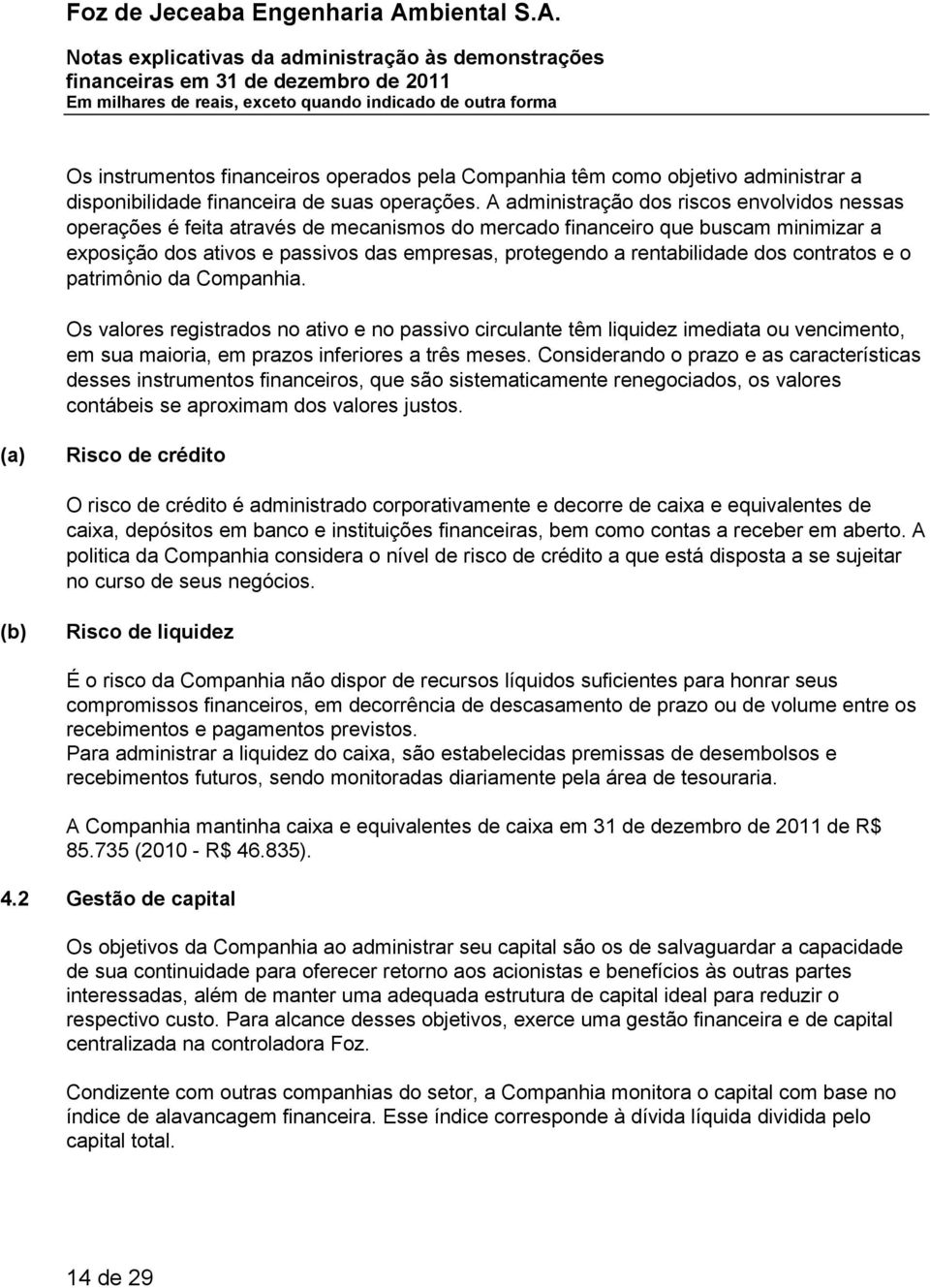 rentabilidade dos contratos e o patrimônio da Companhia. Os valores registrados no ativo e no passivo circulante têm liquidez imediata ou vencimento, em sua maioria, em prazos inferiores a três meses.