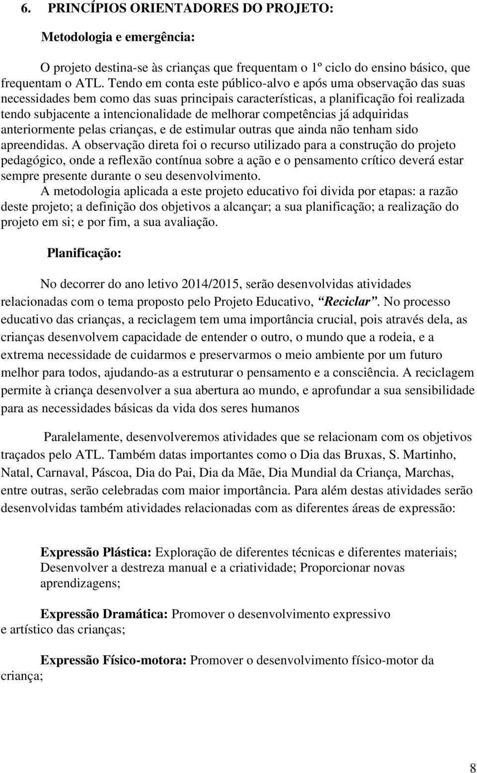 competências já adquiridas anteriormente pelas crianças, e de estimular outras que ainda não tenham sido apreendidas.