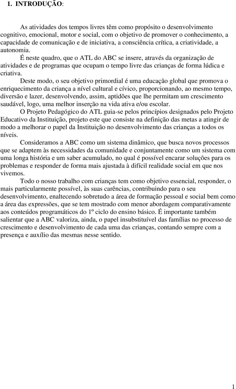 É neste quadro, que o ATL do ABC se insere, através da organização de atividades e de programas que ocupam o tempo livre das crianças de forma lúdica e criativa.