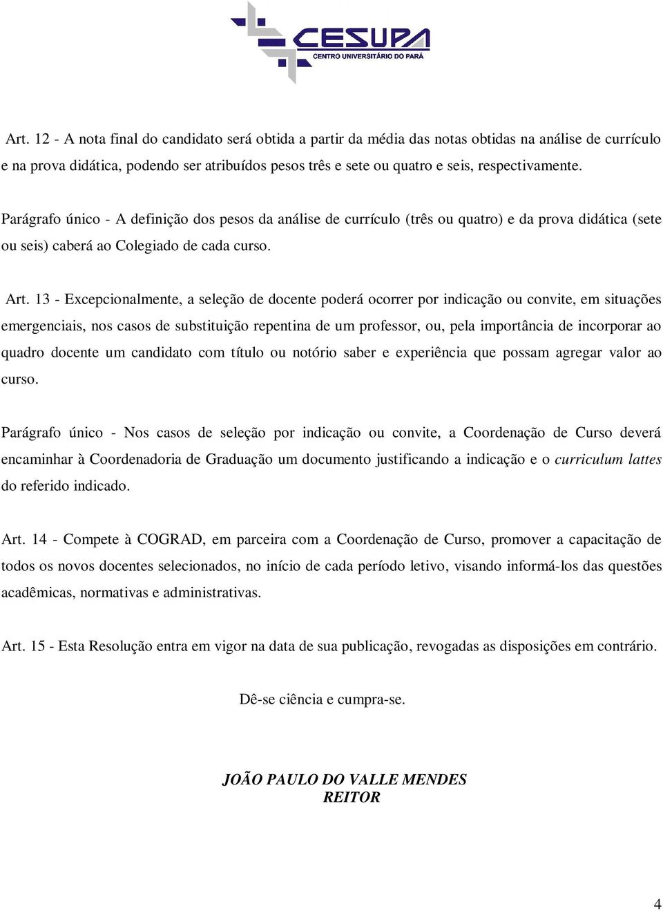 13 - Excepcionalmente, a seleção de docente poderá ocorrer por indicação ou convite, em situações emergenciais, nos casos de substituição repentina de um professor, ou, pela importância de incorporar