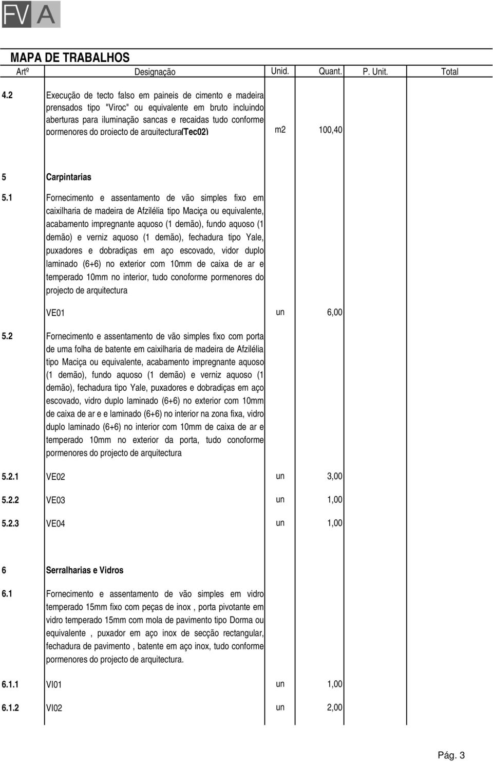 1 Fornecimento e assentamento de vão simples fixo em caixilharia de madeira de Afzilélia tipo Maciça ou equivalente, acabamento impregnante aquoso (1 demão), fundo aquoso (1 demão) e verniz aquoso (1