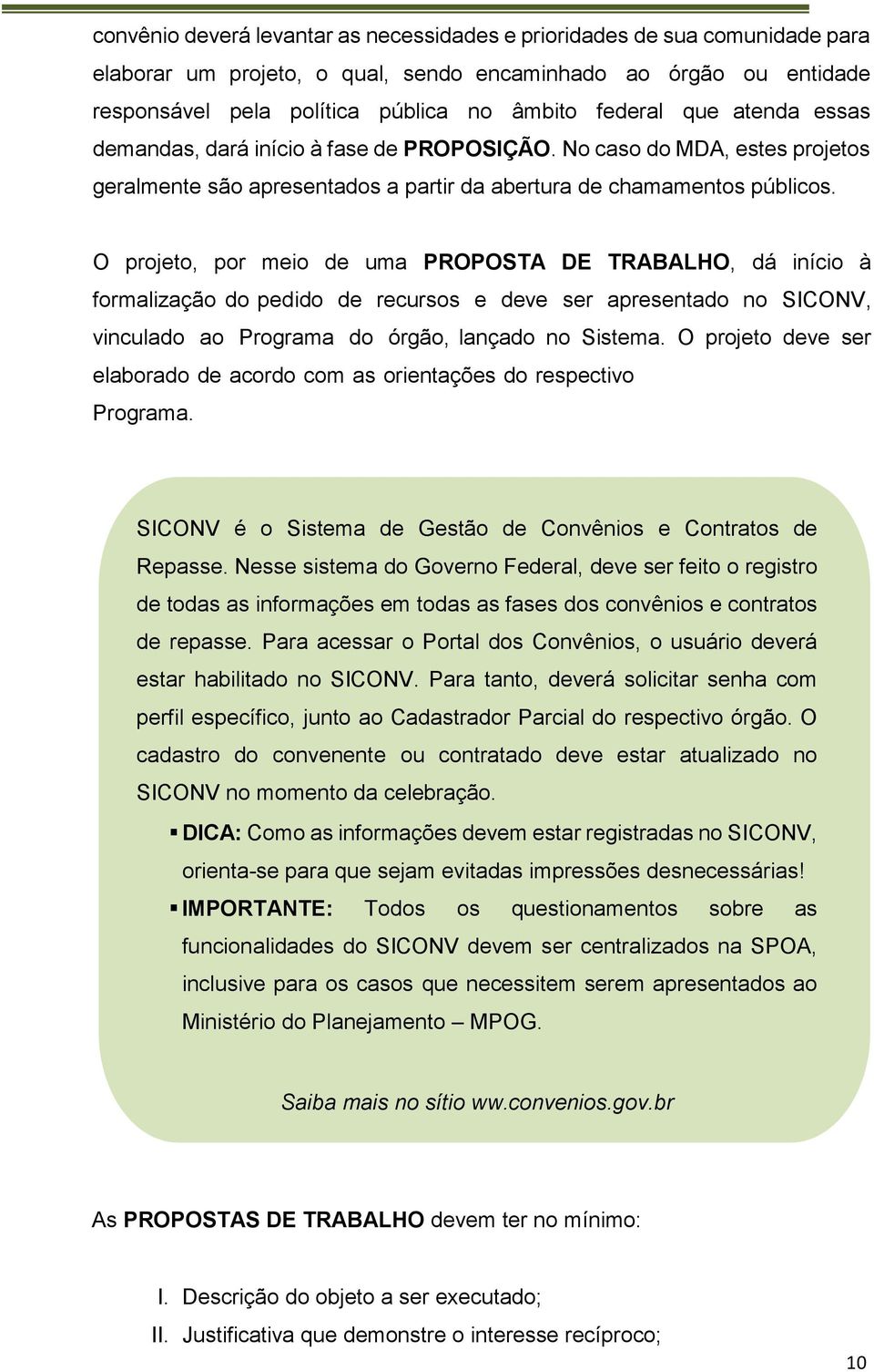 O projeto, por meio de uma PROPOSTA DE TRABALHO, dá início à formalização do pedido de recursos e deve ser apresentado no SICONV, vinculado ao Programa do órgão, lançado no Sistema.