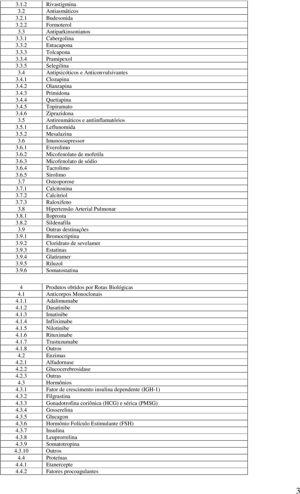 6 Imunossupressor 3.6.1 Everolimo 3.6.2 Micofenolato de mofetila 3.6.3 Micofenolato de sódio 3.6.4 Tacrolimo 3.6.5 Sirolimo 3.7 Osteoporose 3.7.1 Calcitonina 3.7.2 Calcitriol 3.7.3 Raloxifeno 3.