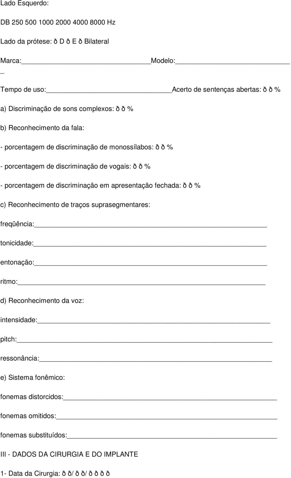 discriminação em apresentação fechada: ð ð % c) Reconhecimento de traços suprasegmentares: freqüência: tonicidade: entonação: ritmo: d) Reconhecimento da voz: intensidade: