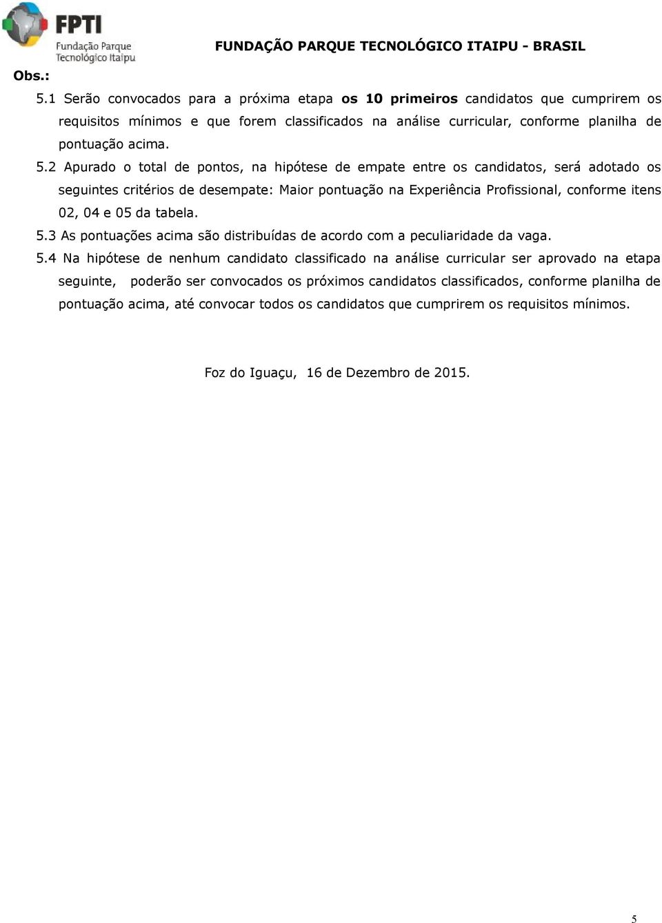 2 Apurado o total de pontos, na hipótese de empate entre os candidatos, será adotado os seguintes critérios de desempate: Maior pontuação na Experiência Profissional, conforme itens 02, 04 e 05 da