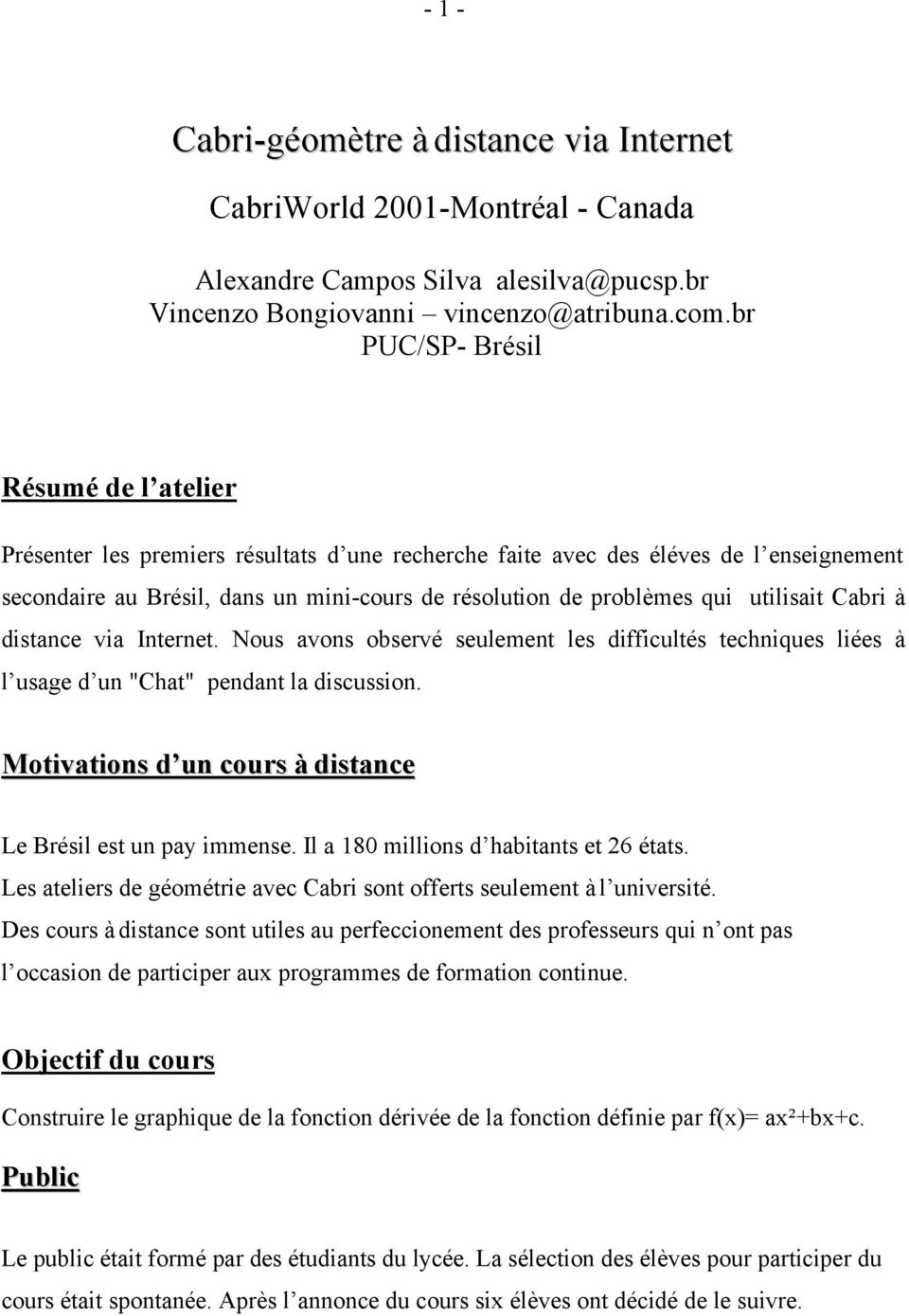 utilisait Cabri à distance via Internet. Nous avons observé seulement les difficultés techniques liées à l usage d un "Chat" pendant la discussion.