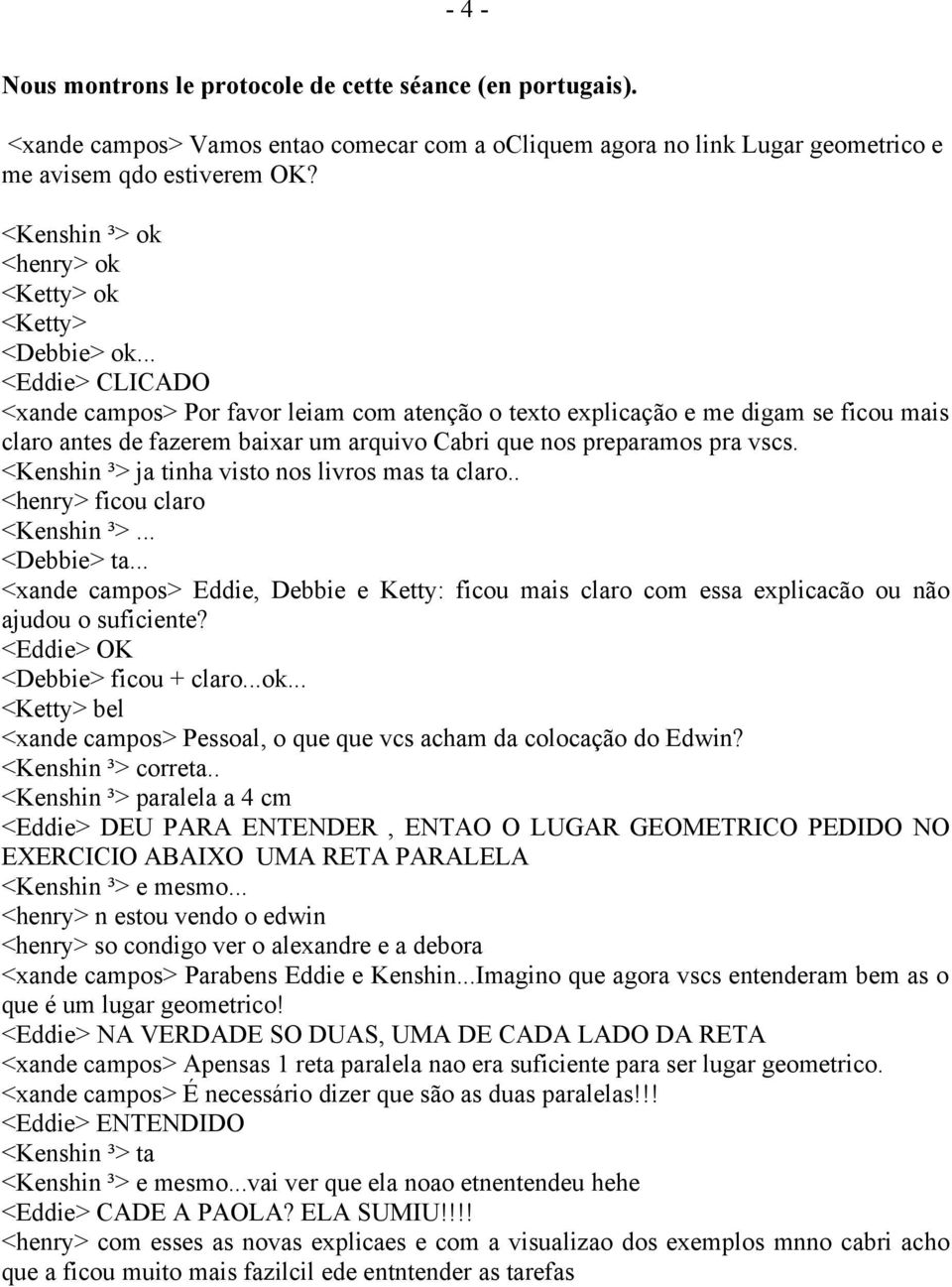 .. <Eddie> CLICADO <xande campos> Por favor leiam com atenção o texto explicação e me digam se ficou mais claro antes de fazerem baixar um arquivo Cabri que nos preparamos pra vscs.