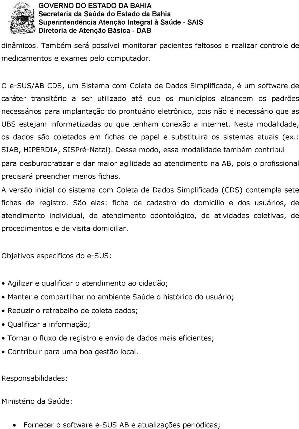 eletrônico, pois não é necessário que as UBS estejam informatizadas ou que tenham conexão a internet. Nesta modalidade, os dados são coletados em fichas de papel e substituirá os sistemas atuais (ex.