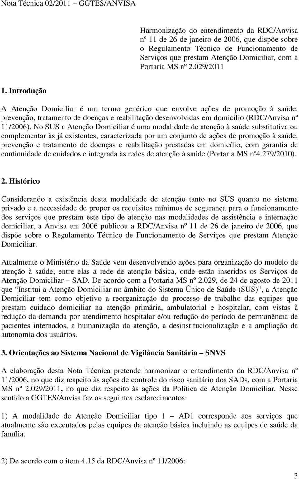 Introdução A Atenção Domiciliar é um termo genérico que envolve ações de promoção à saúde, prevenção, tratamento de doenças e reabilitação desenvolvidas em domicílio (RDC/Anvisa nº 11/2006).