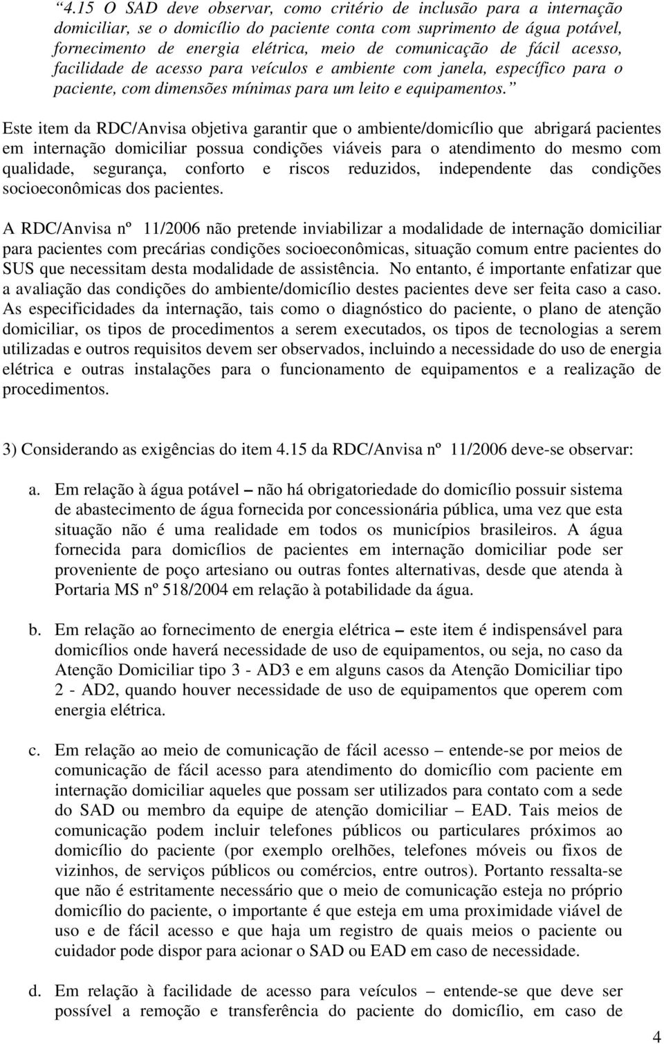 Este item da RDC/Anvisa objetiva garantir que o ambiente/domicílio que abrigará pacientes em internação domiciliar possua condições viáveis para o atendimento do mesmo com qualidade, segurança,