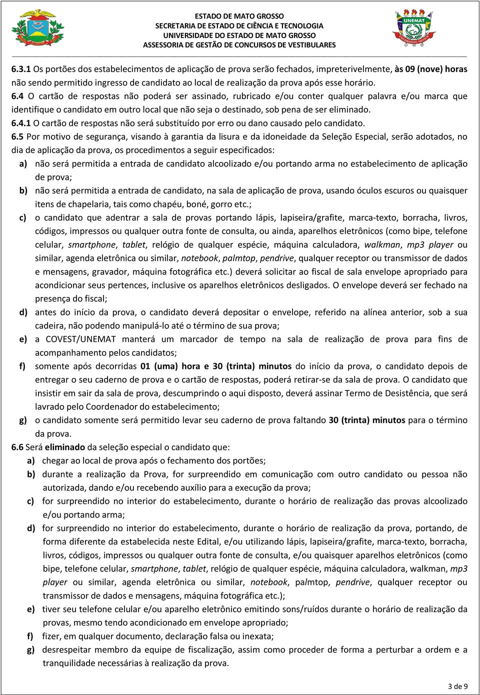 4 O cartão de respostas não poderá ser assinado, rubricado e/ou conter qualquer palavra e/ou marca que identifique o candidato em outro local que não seja o destinado, sob pena de ser eliminado. 6.4.1 O cartão de respostas não será substituído por erro ou dano causado pelo candidato.