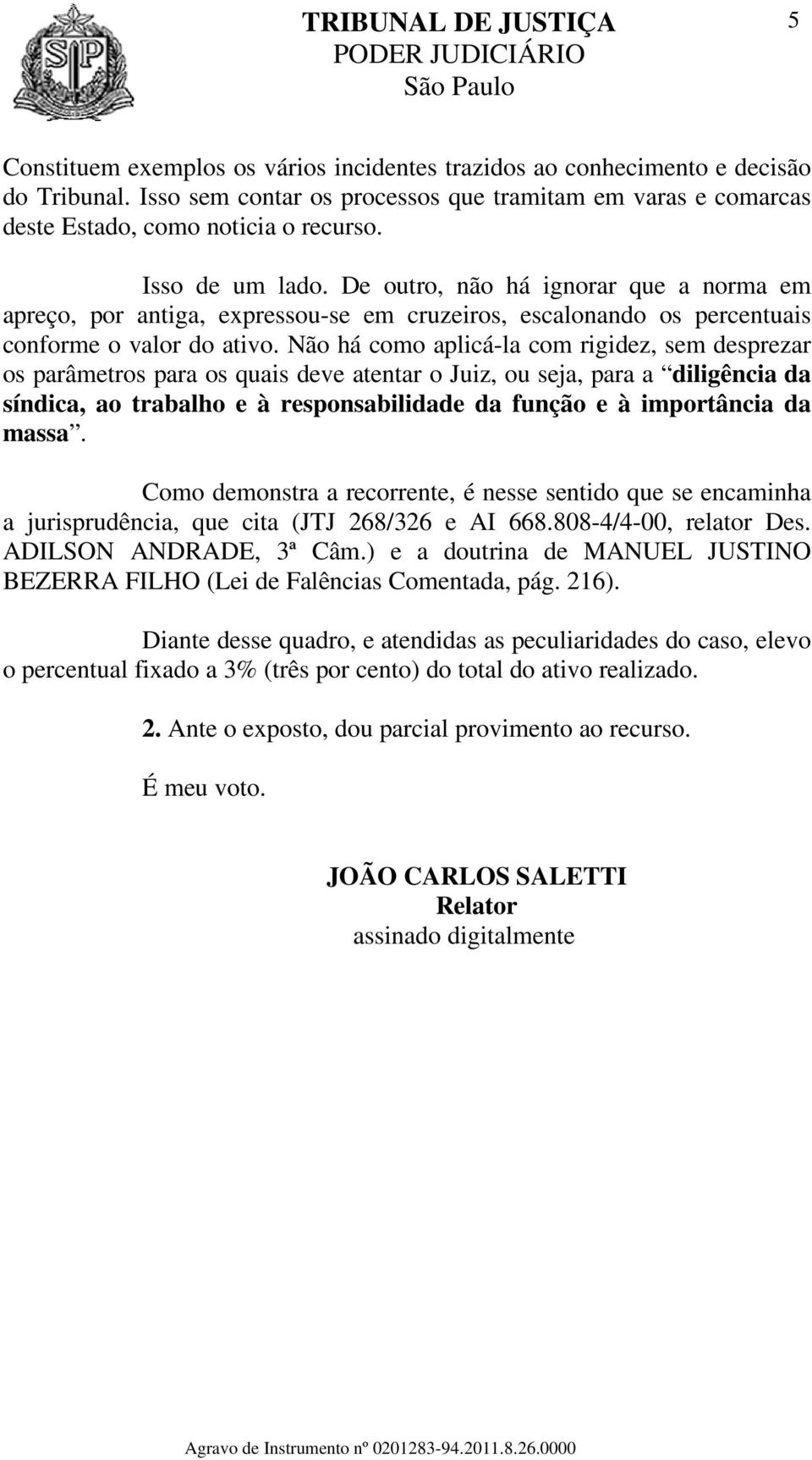 Não há como aplicá-la com rigidez, sem desprezar os parâmetros para os quais deve atentar o Juiz, ou seja, para a diligência da síndica, ao trabalho e à responsabilidade da função e à importância da