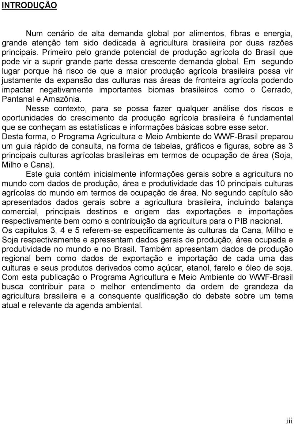 Em segundo lugar porque há risco de que a maior produção agrícola brasileira possa vir justamente da expansão das culturas nas áreas de fronteira agrícola podendo impactar negativamente importantes