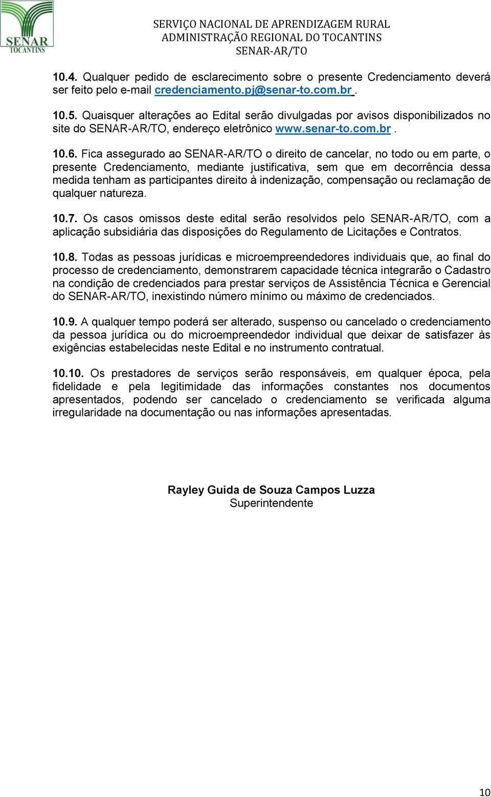 Fica assegurado ao o direito de cancelar, no todo ou em parte, o presente Credenciamento, mediante justificativa, sem que em decorrência dessa medida tenham as participantes direito à indenização,