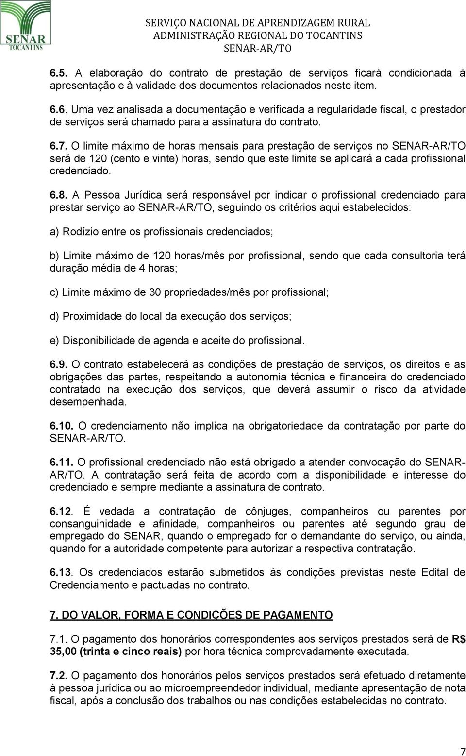 A Pessoa Jurídica será responsável por indicar o profissional credenciado para prestar serviço ao, seguindo os critérios aqui estabelecidos: a) Rodízio entre os profissionais credenciados; b) Limite