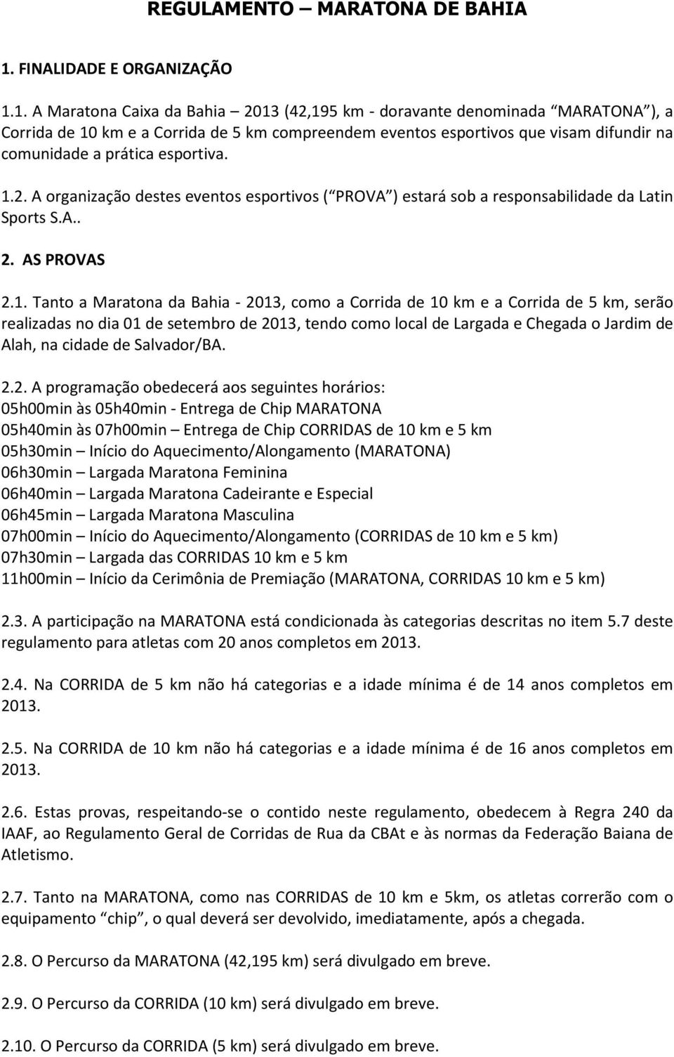 1. A Maratona Caixa da Bahia 2013 (42,195 km - doravante denominada MARATONA ), a Corrida de 10 km e a Corrida de 5 km compreendem eventos esportivos que visam difundir na comunidade a prática