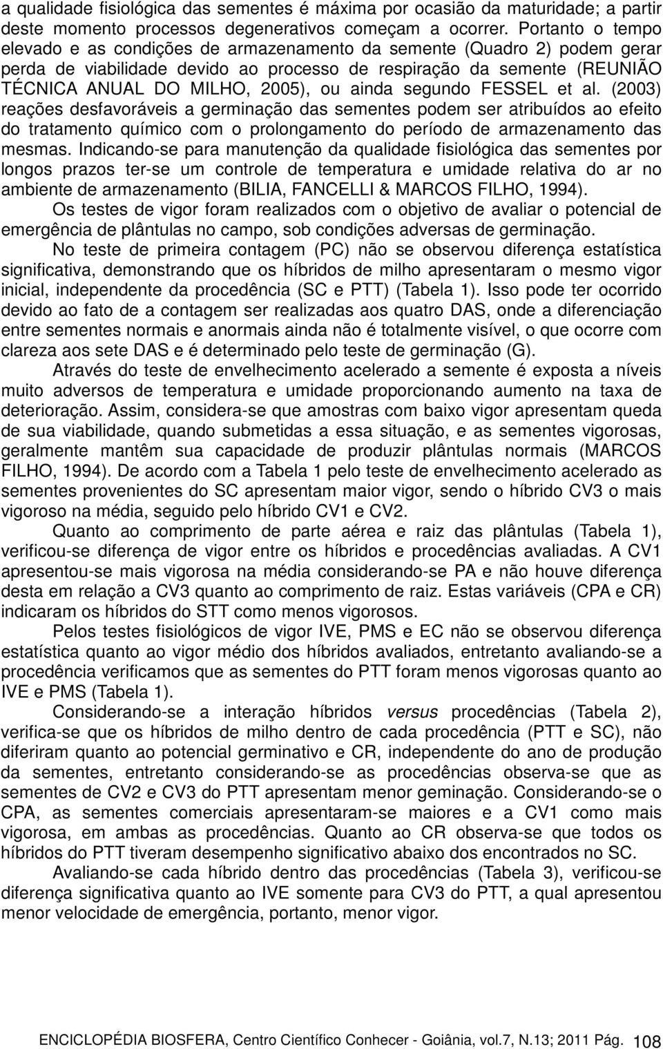 ainda segundo FESSEL et al. (2003) reações desfavoráveis a germinação das sementes podem ser atribuídos ao efeito do tratamento químico com o prolongamento do período de armazenamento das mesmas.