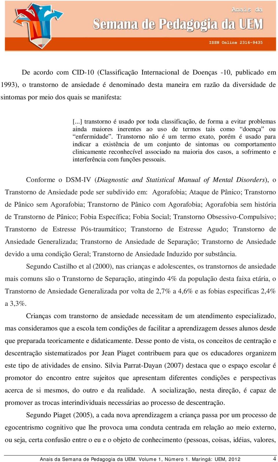 Transtorno não é um termo exato, porém é usado para indicar a existência de um conjunto de sintomas ou comportamento clinicamente reconhecível associado na maioria dos casos, a sofrimento e