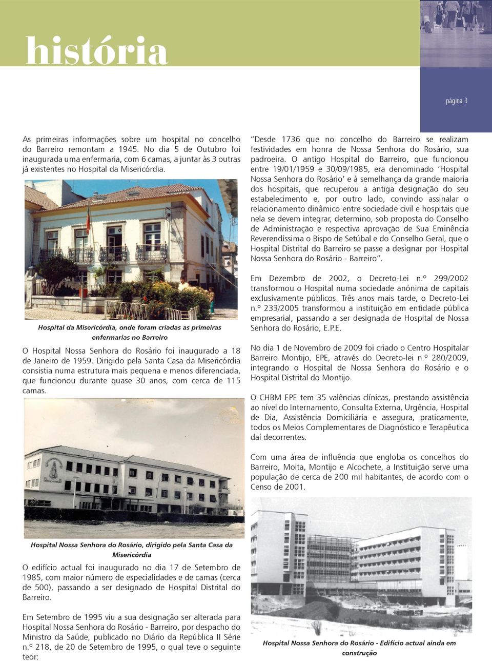 Hospital da Misericórdia, onde foram criadas as primeiras enfermarias no Barreiro O Hospital Nossa Senhora do Rosário foi inaugurado a 18 de Janeiro de 1959.