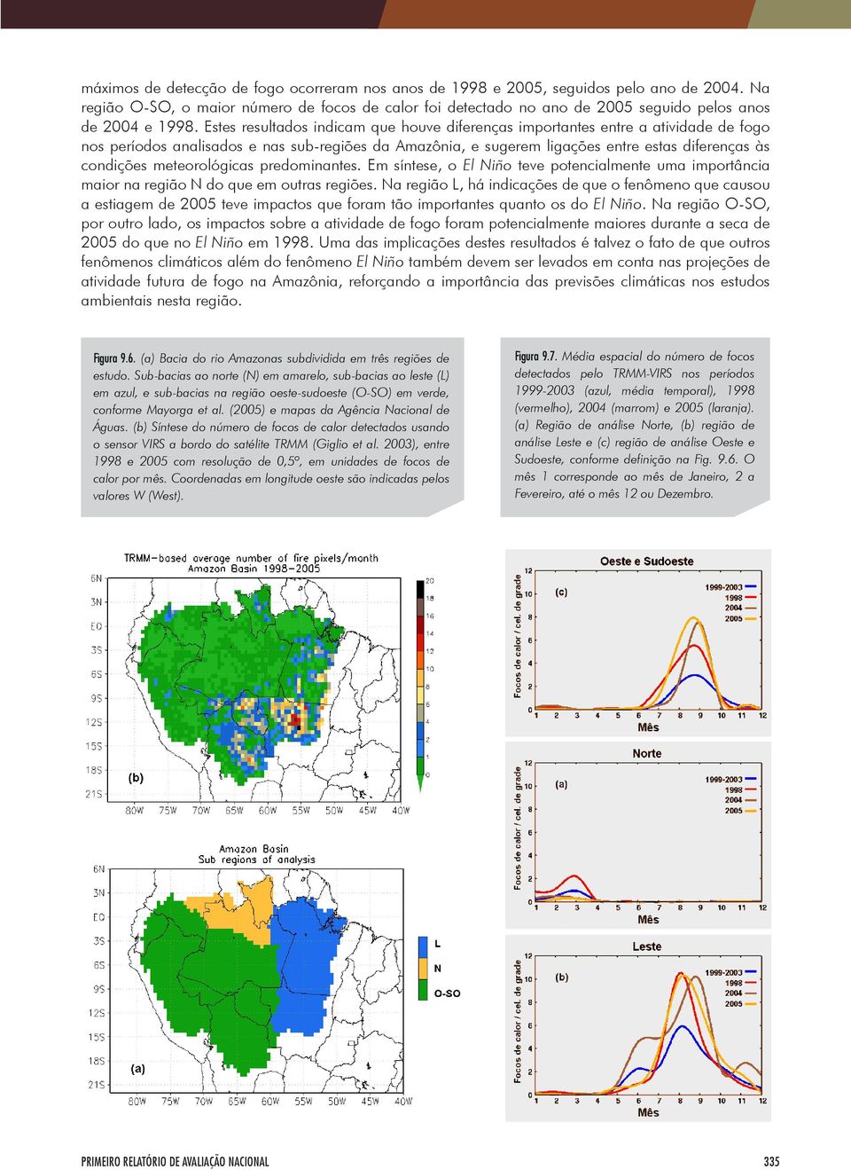 Estes resultados indicam que houve diferenças importantes entre a atividade de fogo nos períodos analisados e nas sub-regiões da Amazônia, e sugerem ligações entre estas diferenças às condições