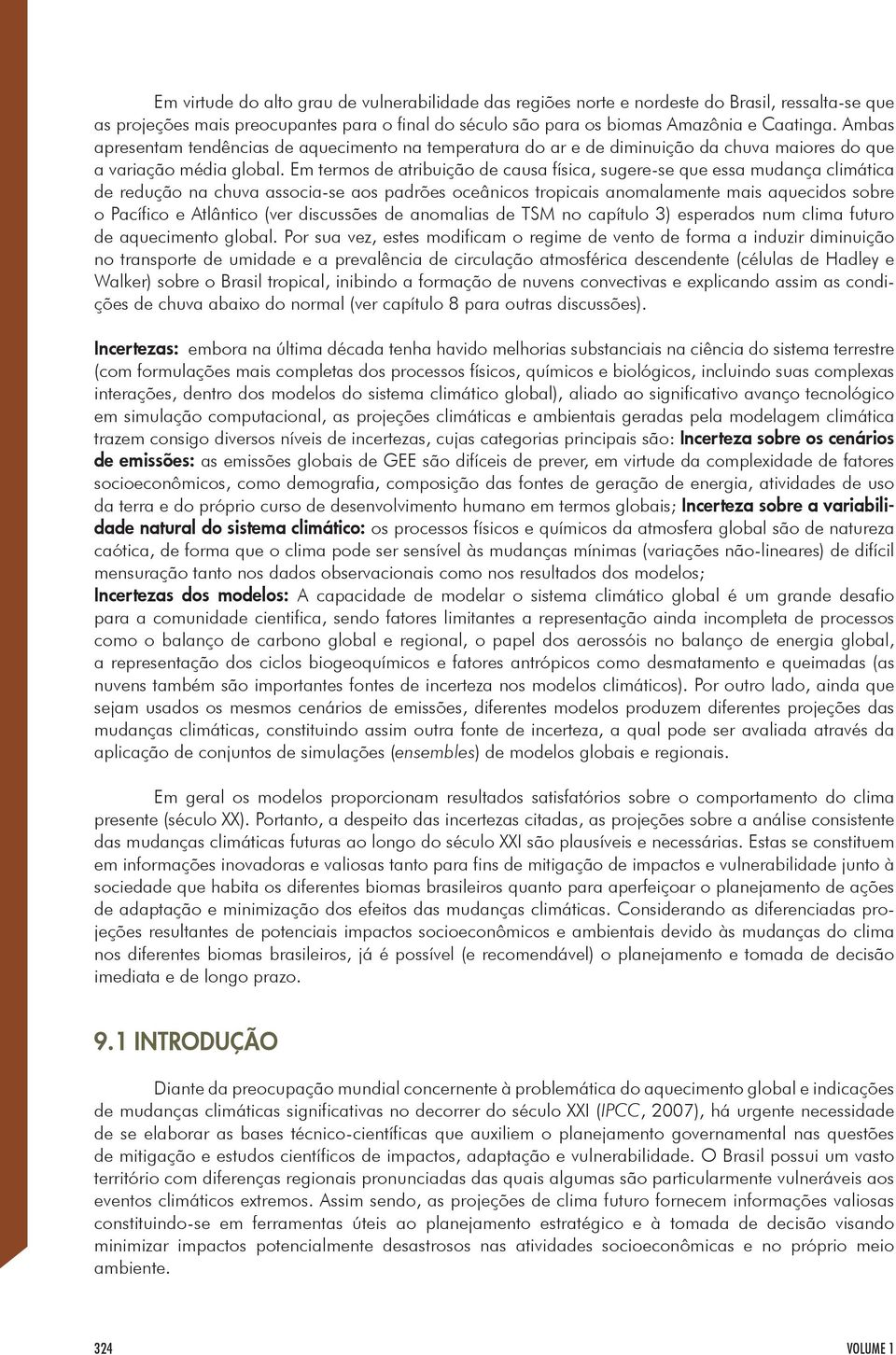 Em termos de atribuição de causa física, sugere-se que essa mudança climática de redução na chuva associa-se aos padrões oceânicos tropicais anomalamente mais aquecidos sobre o Pacífico e Atlântico