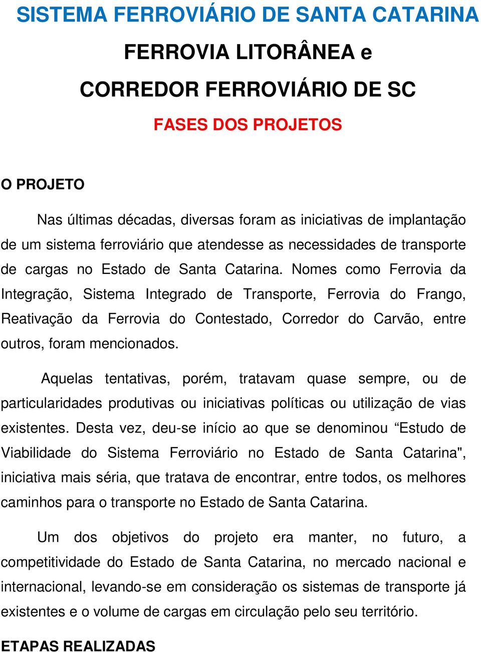 Nomes como Ferrovia da Integração, Sistema Integrado de Transporte, Ferrovia do Frango, Reativação da Ferrovia do Contestado, Corredor do Carvão, entre outros, foram mencionados.