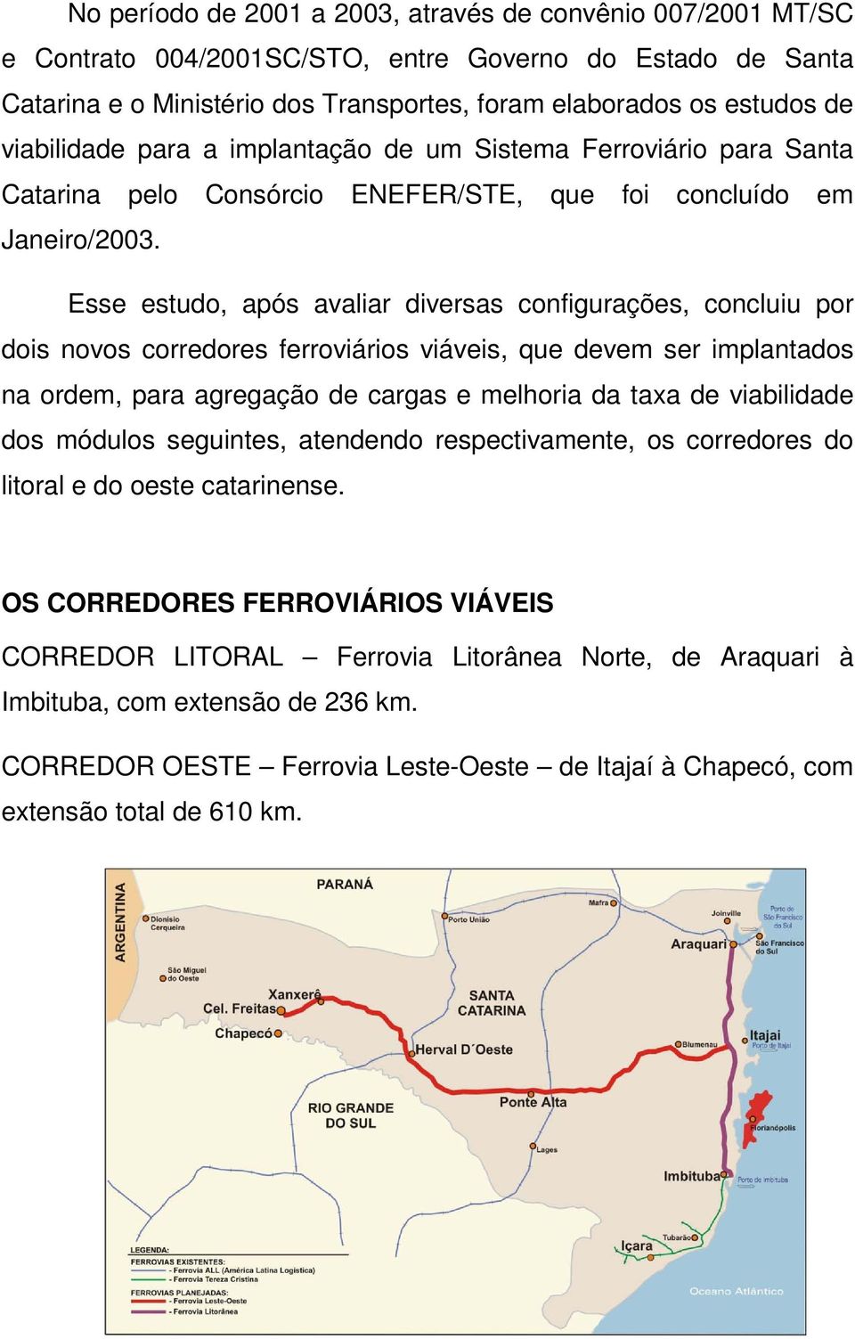 Esse estudo, após avaliar diversas configurações, concluiu por dois novos corredores ferroviários viáveis, que devem ser implantados na ordem, para agregação de cargas e melhoria da taxa de