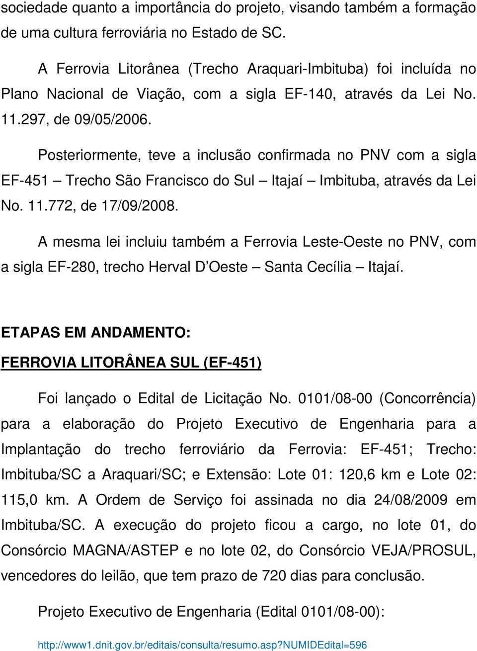 Posteriormente, teve a inclusão confirmada no PNV com a sigla EF-451 Trecho São Francisco do Sul Itajaí Imbituba, através da Lei No. 11.772, de 17/09/2008.