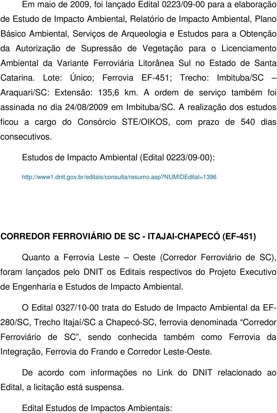 Lote: Único; Ferrovia EF-451; Trecho: Imbituba/SC Araquari/SC: Extensão: 135,6 km. A ordem de serviço também foi assinada no dia 24/08/2009 em Imbituba/SC.