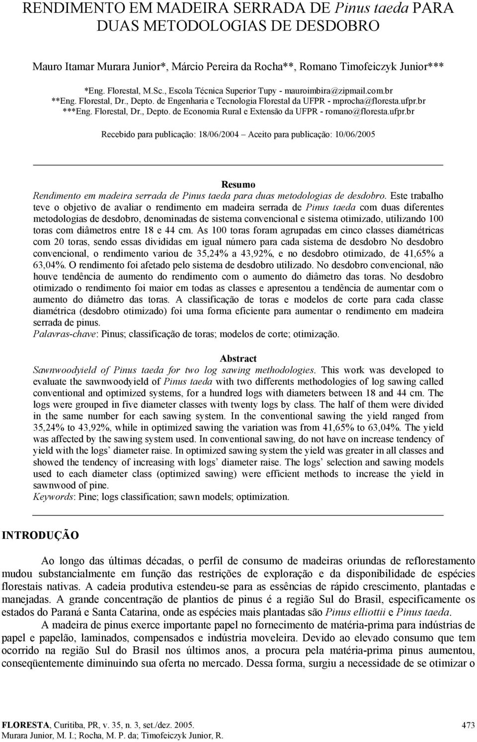ufpr.br Recebido para publicação: 18/06/2004 Aceito para publicação: 10/06/2005 Resumo Rendimento em madeira serrada de Pinus taeda para duas metodologias de desdobro.