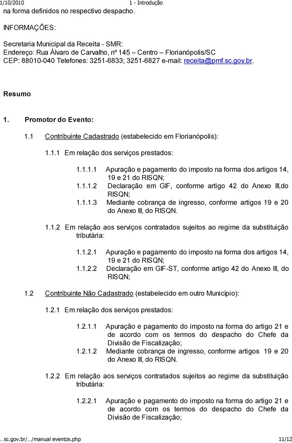 Resumo 1. Promotor do Evento: 1.1 Contribuinte Cadastrado (estabelecido em Florianópolis): 1.1.1 Em relação dos serviços prestados: 1.1.1.1 Apuração e pagamento do imposto na forma dos artigos 14, 19 e 21 do RISQN; 1.
