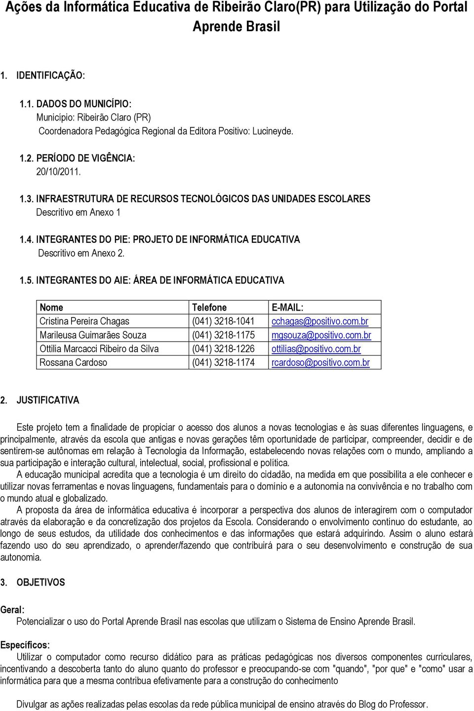 INFRAESTRUTURA DE RECURSOS TECNOLÓGICOS DAS UNIDADES ESCOLARES Descritivo em Anexo 1 1.4. INTEGRANTES DO PIE: PROJETO DE INFORMÁTICA EDUCATIVA Descritivo em Anexo 2. 1.5.