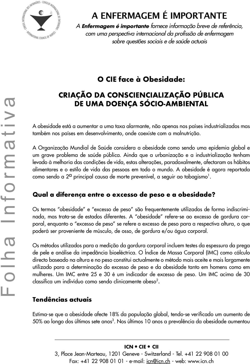 mas também nos países em desenvolvimento, onde coexiste com a malnutrição. A Organização Mundial de Saúde considera a obesidade como sendo uma epidemia global e um grave problema de saúde pública.