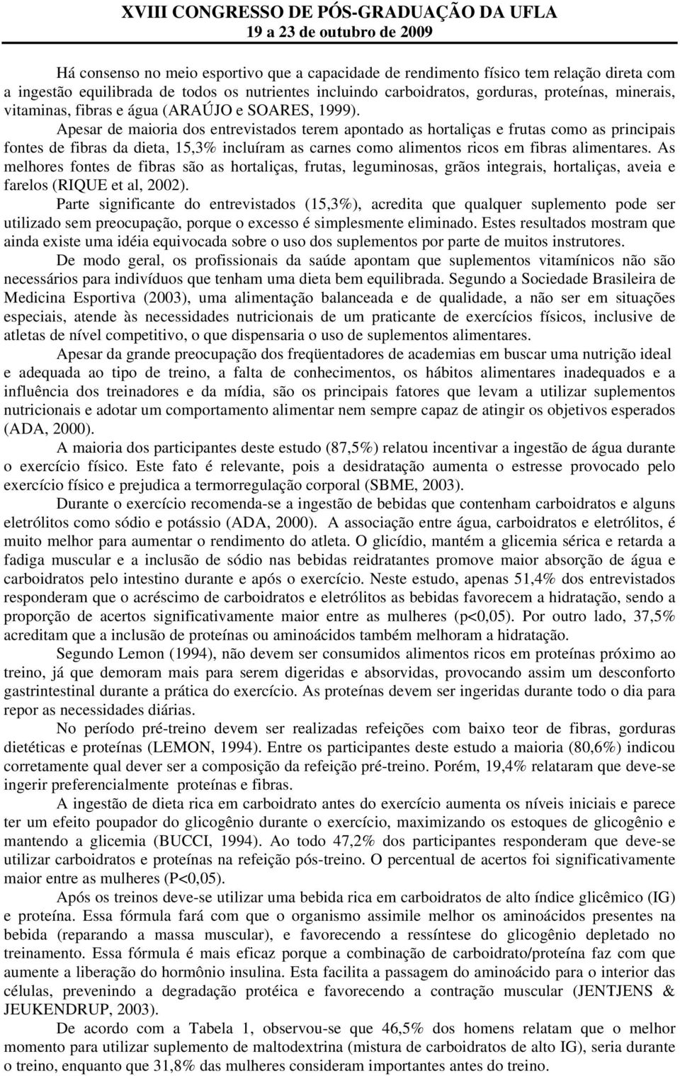 Apesar de maioria dos entrevistados terem apontado as hortaliças e frutas como as principais fontes de fibras da dieta, 15,3% incluíram as carnes como alimentos ricos em fibras alimentares.