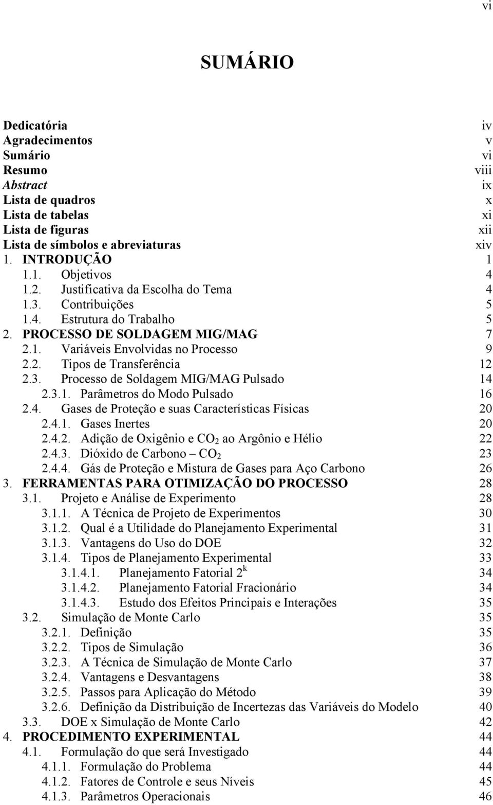 3.1. Parâmetros do Modo Pulsado 16 2.4. Gases de Proteção e suas Características Físicas 20 2.4.1. Gases Inertes 20 2.4.2. Adição de Oxigênio e CO 2 ao Argônio e Hélio 22 2.4.3. Dióxido de Carbono CO 2 23 2.