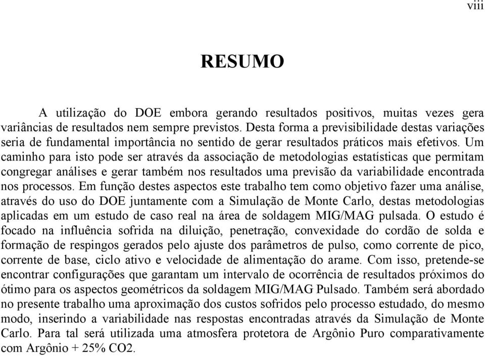 Um caminho para isto pode ser através da associação de metodologias estatísticas que permitam congregar análises e gerar também nos resultados uma previsão da variabilidade encontrada nos processos.