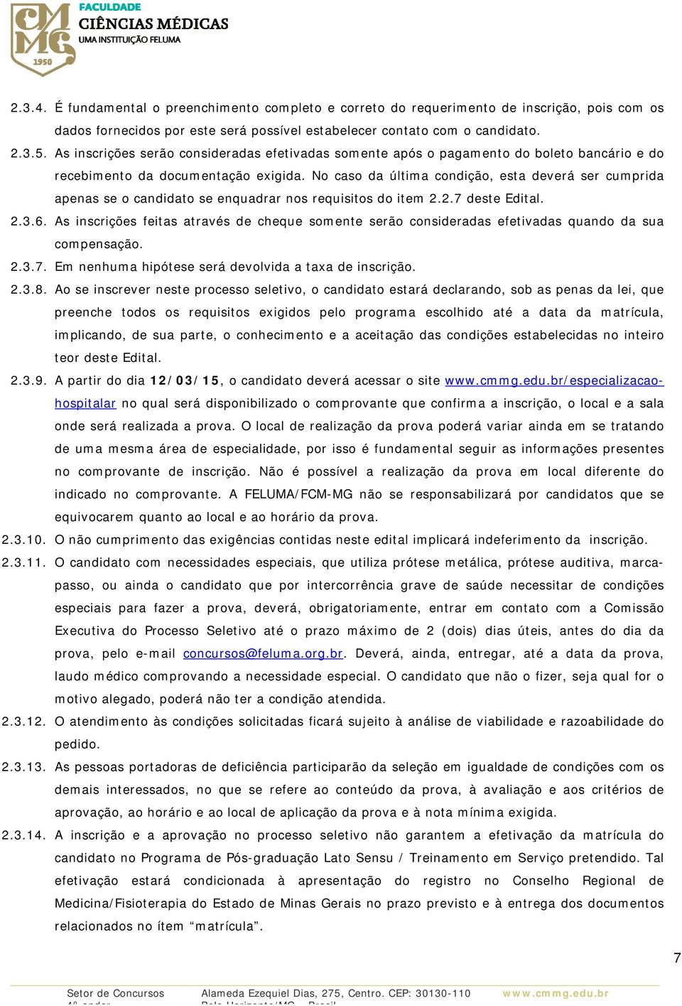 No caso da última condição, esta deverá ser cumprida apenas se o candidato se enquadrar nos requisitos do item 2.2.7 deste Edital. 2.3.6.