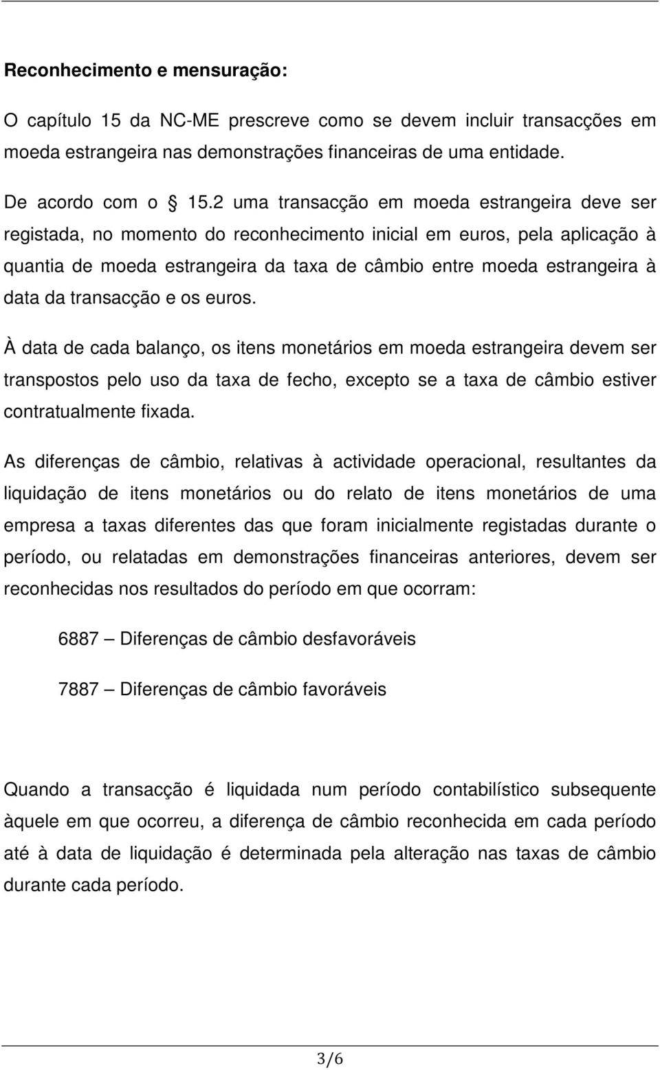 da transacção e os euros. À data de cada balanço, os itens monetários em moeda estrangeira devem ser transpostos pelo uso da taxa de fecho, excepto se a taxa de câmbio estiver contratualmente fixada.