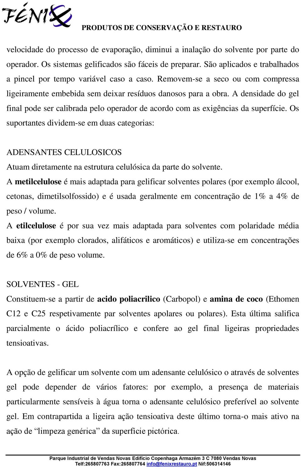 A densidade do gel final pode ser calibrada pelo operador de acordo com as exigências da superfície.