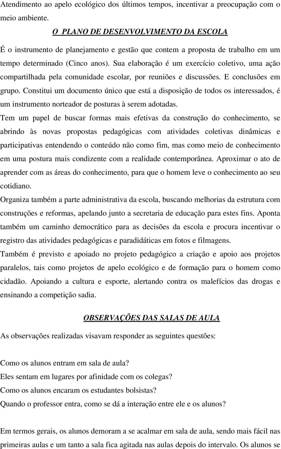 Sua elaboração é um exercício coletivo, uma ação compartilhada pela comunidade escolar, por reuniões e discussões. E conclusões em grupo.