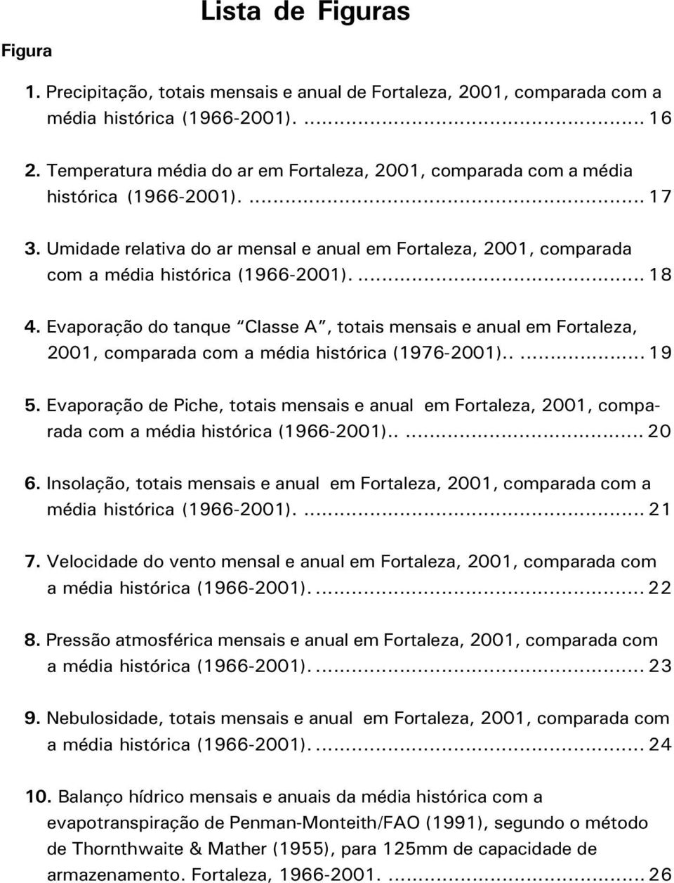 ... 18 4. Evaporação do tanque Classe A, totais mensais e anual em Fortaleza, 2001, comparada com a média histórica (1976-2001)..... 19 5.